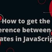 How To Get The Difference Between Two Dates In JavaScript