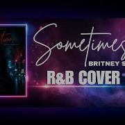 Sometimes Britney Spears R B Cover Soulcty