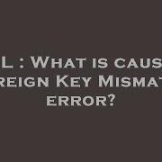 SQL What Is Causing Foreign Key Mismatch Error