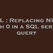 SQL Replacing NULL With 0 In A SQL Server Query