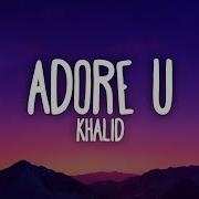 Khalid Adore U Lyrics