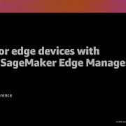 AWS Re Invent 2020 MLOps For Edge Devices With Amazon SageMaker Edge Manager