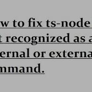 How To Fix Ts Node Is Not Recognized As An Internal Or External Command