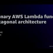 AWS Re Invent 2021 Evolutionary AWS Lambda Functions With Hexagonal Architecture REPEAT