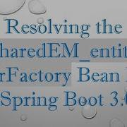 Resolving The JpaSharedEM EntityManagerFactory Bean Issue In Spring Boot 3 0 0