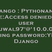 Django Pythonanywhere Access Denied For User Ujwal97 10 0 04 Using Password YES Django