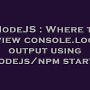 NodeJS Where To View Console Log Output Using Nodejs Npm Start