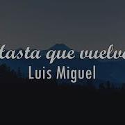 Luis Miguel Hasta Que Vuelvas Letra