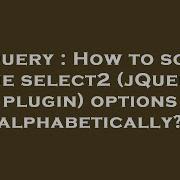 JQuery How To Sort The Select2 JQuery Plugin Options Alphabetically