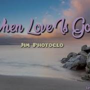 When Love Is Gone Jim Photoglo Lyrics