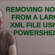 Removing Nodes From A Large XML File Using PowerShell