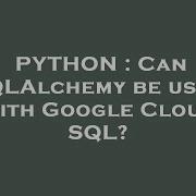 PYTHON Can SQLAlchemy Be Used With Google Cloud SQL