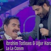 İbrahim Tatlıses Ve Uğur Karakuş Tan Muhteşem Yorum Le Le Canım