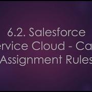 6 2 Salesforce Service Cloud Case Assignment Rules