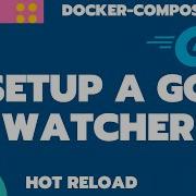 Setup A Go Watcher With Docker Compose Golang Hot Reload Docker