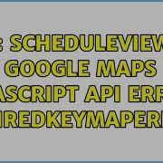 GIS ScheduleViewer Google Maps JavaScript API Error ExpiredKeyMapError