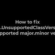 Java How To Fix Java Lang UnsupportedClassVersionError Unsupported Major Minor Version 5solution