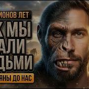 КАК ОБЕЗЬЯНА СТАЛА ЧЕЛОВЕКОМ ТАЙНЫ ЭВОЛЮЦИИ СЕКРЕТ РАСКРЫТ 7 миллионов лет эволюции за 60 минут