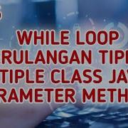 TUTORIAL JAVA UNTUK PEMULA 6 WHILE LOOP PERULANGAN MULTIPLE CLASS JAVA DAN METHODE BERPARAMETER