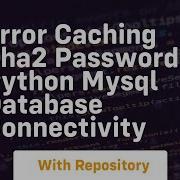 Error Caching Sha2 Password Python Mysql Database Connectivity
