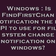 Windows Is FindFirstChangeNotification The Best API To Use For File System Change Notification On