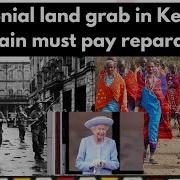 Colonial Land Grab In Kenya Britain Must Pay Reparation