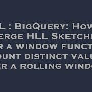 SQL BigQuery How To Merge HLL Sketches Over A Window Function Count Distinct Values Over A Roll