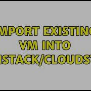 Import Existing VM Into Openstack Cloudstack 4 Solutions