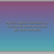 Python Regular Expression To Remove All Square Brackets And Their Contents