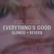 Phil Good Everything S Good Slowed Reverb