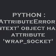 PYTHON AttributeError Context Object Has No Attribute Wrap Socket