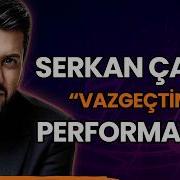 Serkan Çağrı Dan Vazgeçtim Performansı