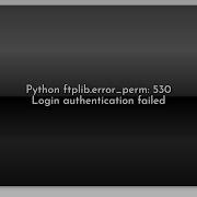 Python Ftplib Error Perm 530 Login Authentication Failed