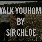Sir Chloe Walk You Home LYRICS