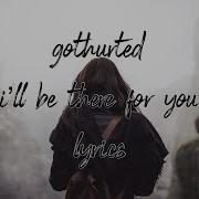 Gothurted I Ll Be There For You Lyrics