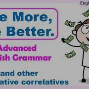 THE MORE THE BETTER THE LESS THE BETTER Comparative Correlatives ADVANCED ENGLISH GRAMMAR