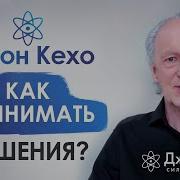 Джон Кехо Как принять правильное решение Как сделать правильный выбор