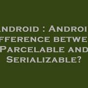 Android Android Difference Between Parcelable And Serializable