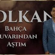 Volkan Bahça Duvarından Aştım SIRA SENDE TÜRKİYE