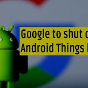 Google To Shut Down Android Things For IoT Devices By Early 2021