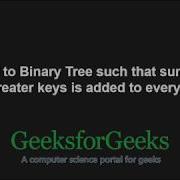 Convert A BST To A Binary Tree So That Sum Of Greater Keys Is Added To Every Key GeeksforGeeks