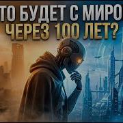 Искусственный интеллект проанализировал ЧТО БУДЕТ С МИРОМ ЧЕРЕЗ 100 ЛЕТ