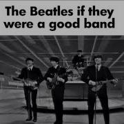The Beatles If They Were A Good Band