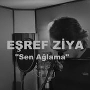 EŞREF ZİYA SEN AĞLAMA