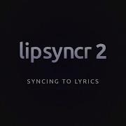 Lipsyncr2 Syncing To Lyrics