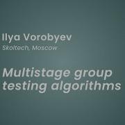 Ilya Vorobyev Multistage Group Testing Algorithms CGD II