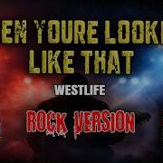 WHEN YOU RE LOOKING LIKE THAT WESTLIFE ROCK VERSION
