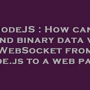 NodeJS How Can I Send Binary Data Via WebSocket From Node Js To A Web Page