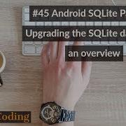 45 Android SQLite Part 12 Upgrading The SQLite Database An Overview