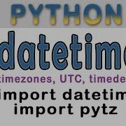 A Python Tutorial Using The Datetime And Pytz Modules Dates Times Timedeltas And Timezones